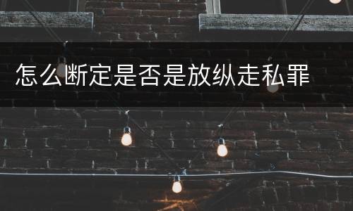 怎么断定是否是放纵走私罪