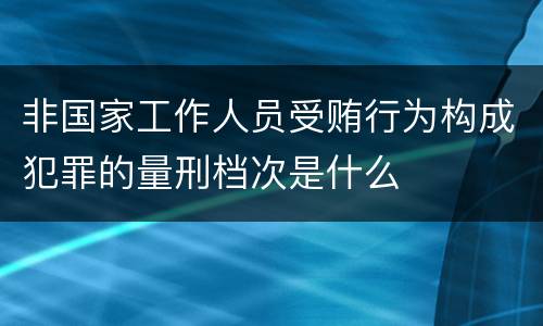 非国家工作人员受贿行为构成犯罪的量刑档次是什么