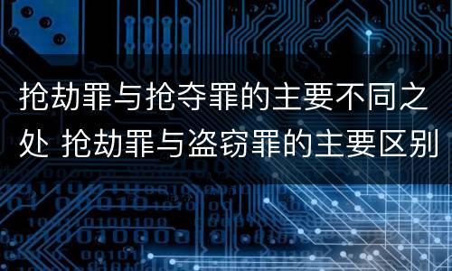 抢劫罪与抢夺罪的主要不同之处 抢劫罪与盗窃罪的主要区别在于