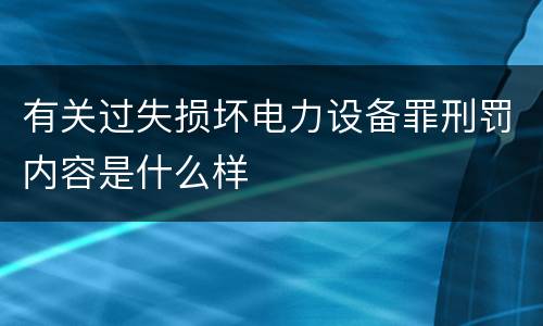 有关过失损坏电力设备罪刑罚内容是什么样