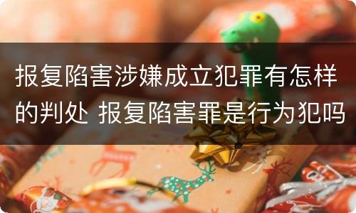 报复陷害涉嫌成立犯罪有怎样的判处 报复陷害罪是行为犯吗