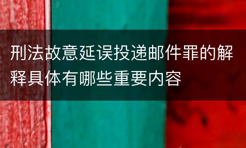 刑法故意延误投递邮件罪的解释具体有哪些重要内容
