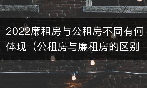 2022廉租房与公租房不同有何体现（公租房与廉租房的区别都在此,别再搞错了!）