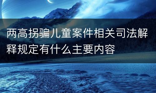 两高拐骗儿童案件相关司法解释规定有什么主要内容