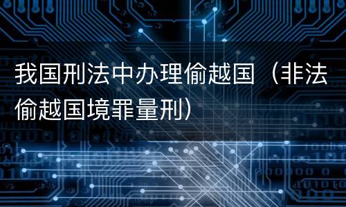 我国刑法中办理偷越国（非法偷越国境罪量刑）