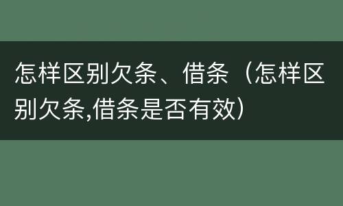 怎样区别欠条、借条（怎样区别欠条,借条是否有效）