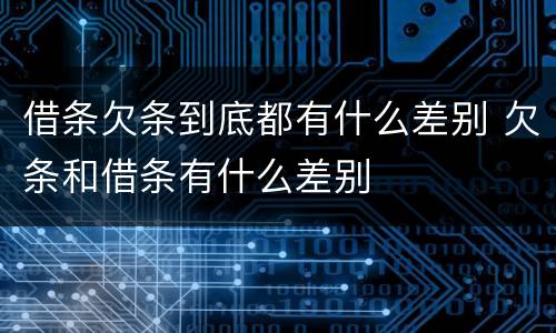 借条欠条到底都有什么差别 欠条和借条有什么差别