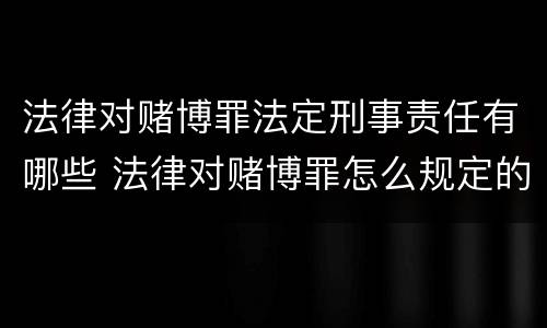 法律对赌博罪法定刑事责任有哪些 法律对赌博罪怎么规定的