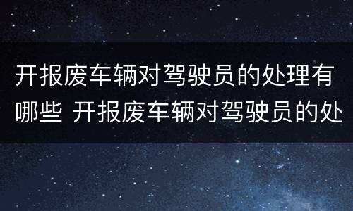 开报废车辆对驾驶员的处理有哪些 开报废车辆对驾驶员的处理有哪些规定