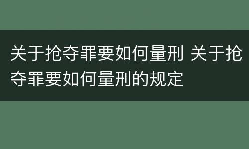 关于抢夺罪要如何量刑 关于抢夺罪要如何量刑的规定