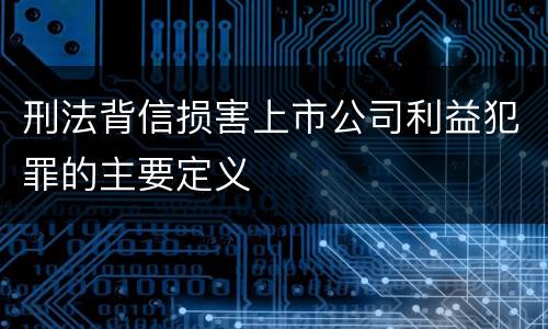 刑法背信损害上市公司利益犯罪的主要定义