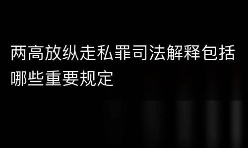 两高放纵走私罪司法解释包括哪些重要规定
