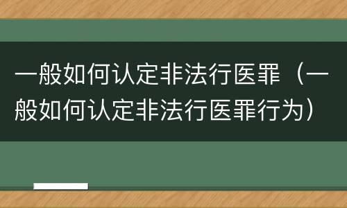 一般如何认定非法行医罪（一般如何认定非法行医罪行为）