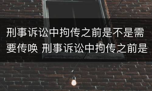 刑事诉讼中拘传之前是不是需要传唤 刑事诉讼中拘传之前是不是需要传唤人