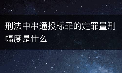 刑法中串通投标罪的定罪量刑幅度是什么