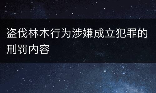 盗伐林木行为涉嫌成立犯罪的刑罚内容