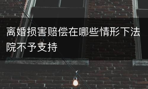 离婚损害赔偿在哪些情形下法院不予支持