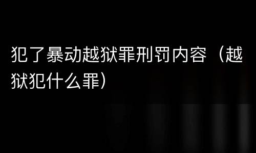 犯了暴动越狱罪刑罚内容（越狱犯什么罪）