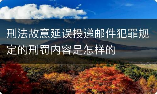 刑法故意延误投递邮件犯罪规定的刑罚内容是怎样的