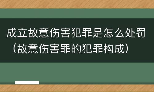 成立故意伤害犯罪是怎么处罚（故意伤害罪的犯罪构成）