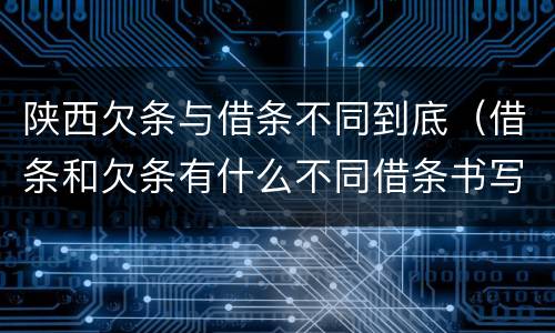 陕西欠条与借条不同到底（借条和欠条有什么不同借条书写）