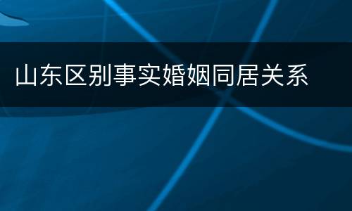 山东区别事实婚姻同居关系