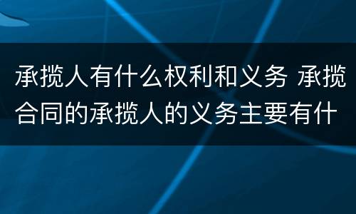 承揽人有什么权利和义务 承揽合同的承揽人的义务主要有什么