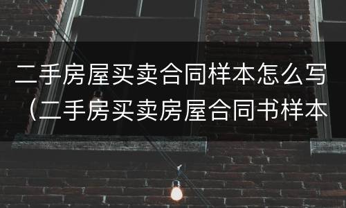 二手房屋买卖合同样本怎么写（二手房买卖房屋合同书样本）