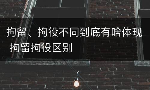 拘留、拘役不同到底有啥体现 拘留拘役区别