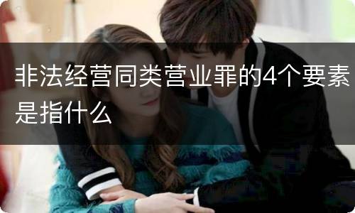 非法经营同类营业罪的4个要素是指什么