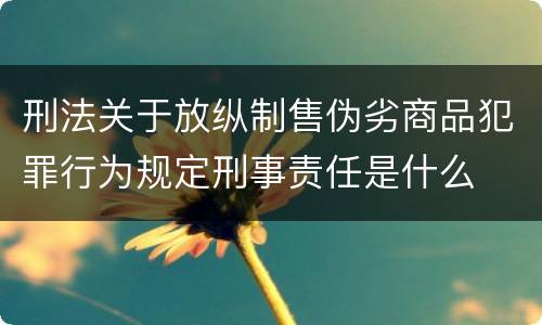 刑法关于放纵制售伪劣商品犯罪行为规定刑事责任是什么