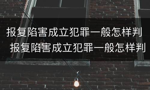 报复陷害成立犯罪一般怎样判 报复陷害成立犯罪一般怎样判刑