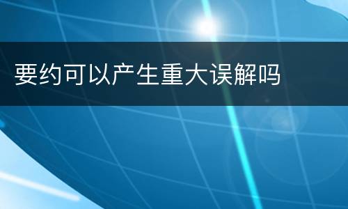 要约可以产生重大误解吗