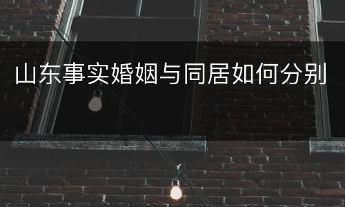 山东事实婚姻与同居如何分别