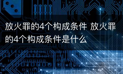 放火罪的4个构成条件 放火罪的4个构成条件是什么