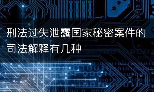 刑法过失泄露国家秘密案件的司法解释有几种