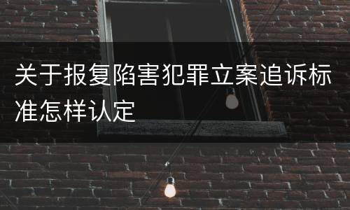 关于报复陷害犯罪立案追诉标准怎样认定