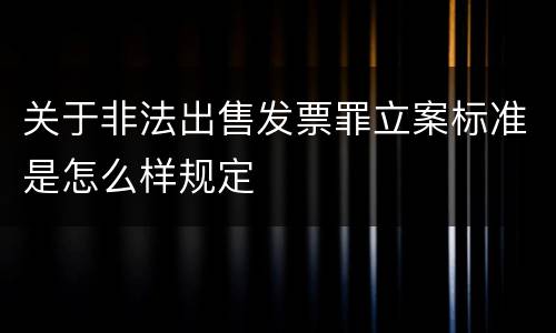 关于非法出售发票罪立案标准是怎么样规定