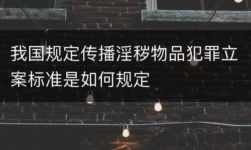 我国规定传播淫秽物品犯罪立案标准是如何规定