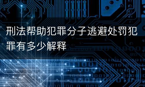 刑法帮助犯罪分子逃避处罚犯罪有多少解释