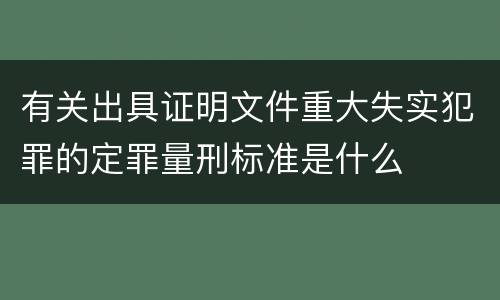 有关出具证明文件重大失实犯罪的定罪量刑标准是什么