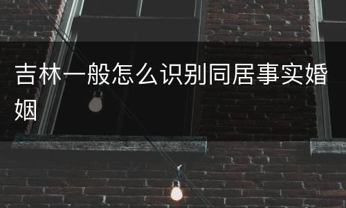 吉林一般怎么识别同居事实婚姻