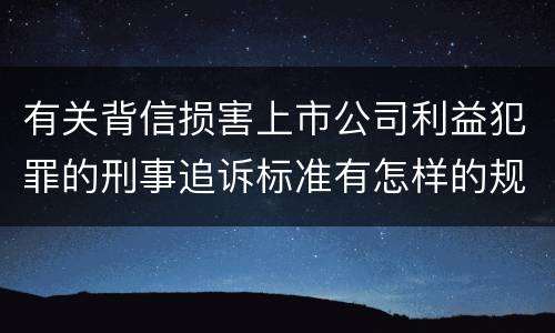 有关背信损害上市公司利益犯罪的刑事追诉标准有怎样的规定