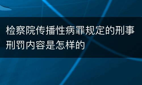 检察院传播性病罪规定的刑事刑罚内容是怎样的