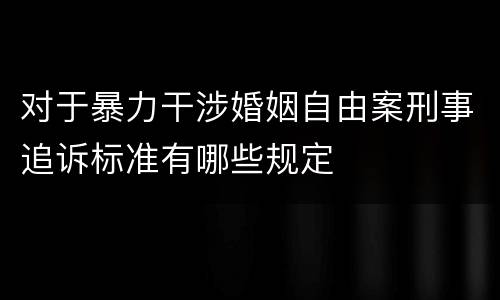 对于暴力干涉婚姻自由案刑事追诉标准有哪些规定