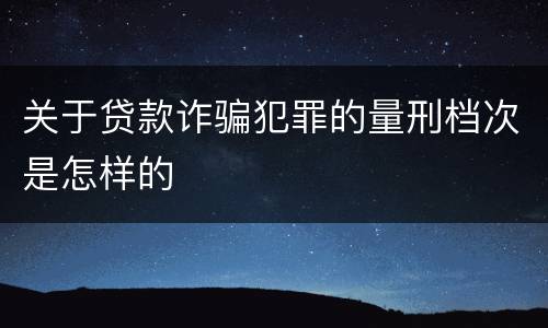 关于贷款诈骗犯罪的量刑档次是怎样的