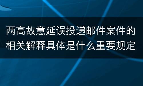 两高故意延误投递邮件案件的相关解释具体是什么重要规定