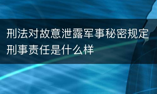 刑法对故意泄露军事秘密规定刑事责任是什么样
