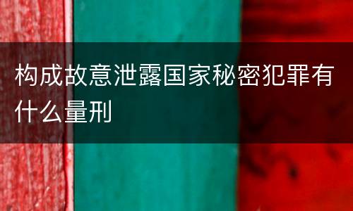 构成故意泄露国家秘密犯罪有什么量刑