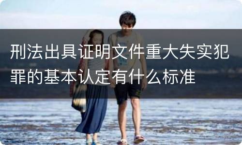 刑法出具证明文件重大失实犯罪的基本认定有什么标准